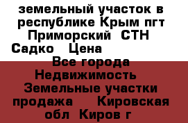 земельный участок в республике Крым пгт Приморский  СТН  Садко › Цена ­ 1 250 000 - Все города Недвижимость » Земельные участки продажа   . Кировская обл.,Киров г.